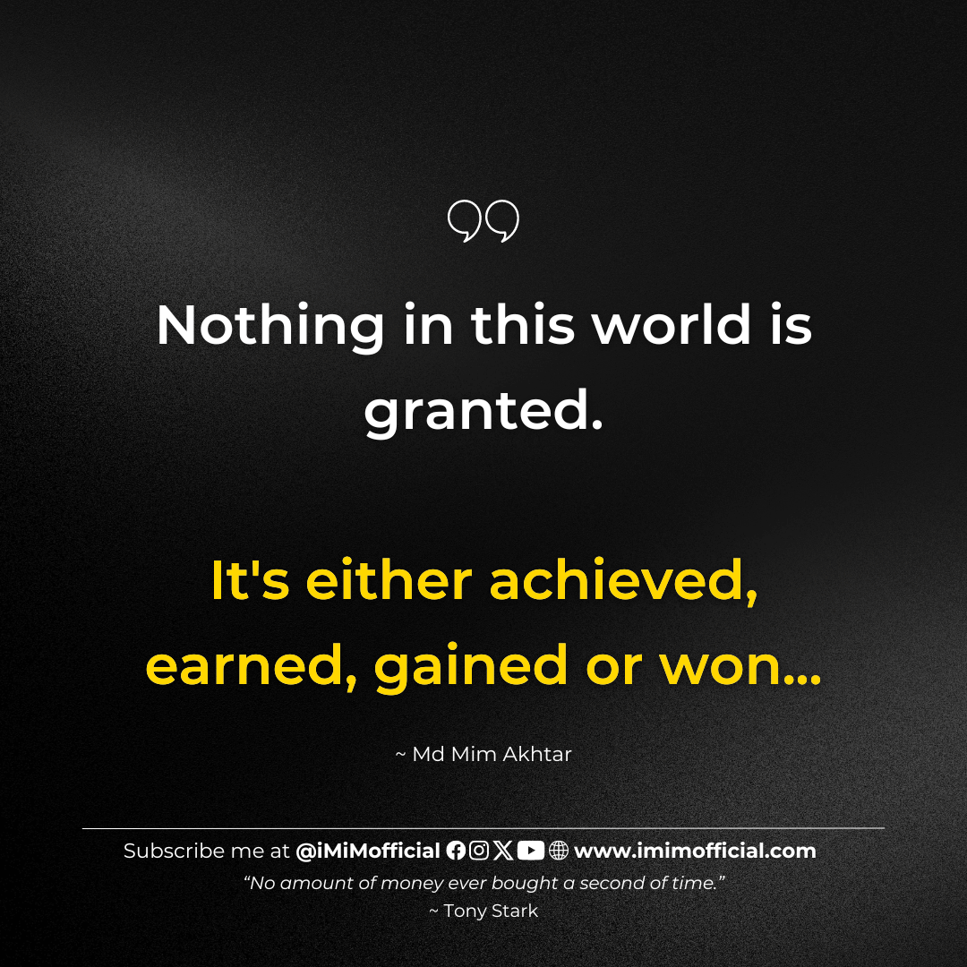 "Nothing in this world is granted.It's either achieved, earned, gained or won..." ~ Md Mim Akhtar